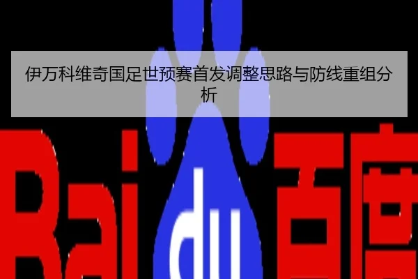 伊万科维奇国足世预赛首发调整思路与防线重组分析
