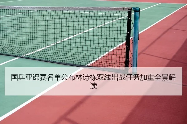 国乒亚锦赛名单公布林诗栋双线出战任务加重全景解读